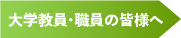 大学教員・職員の皆様へ