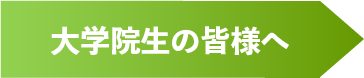 大学院生の皆様へ